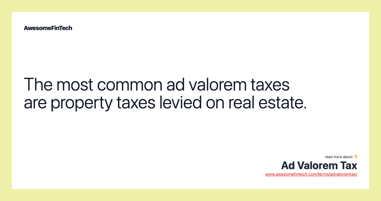 The most common ad valorem taxes are property taxes levied on real estate.