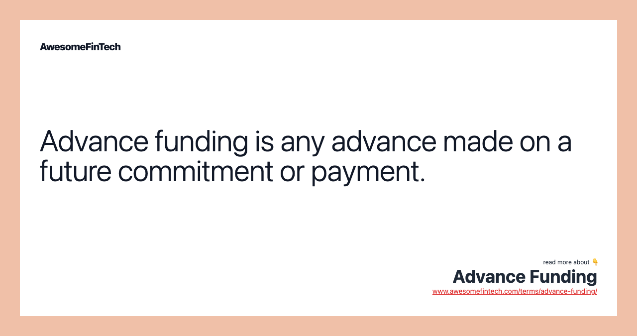 Advance funding is any advance made on a future commitment or payment.