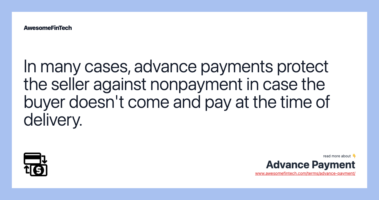 In many cases, advance payments protect the seller against nonpayment in case the buyer doesn't come and pay at the time of delivery.