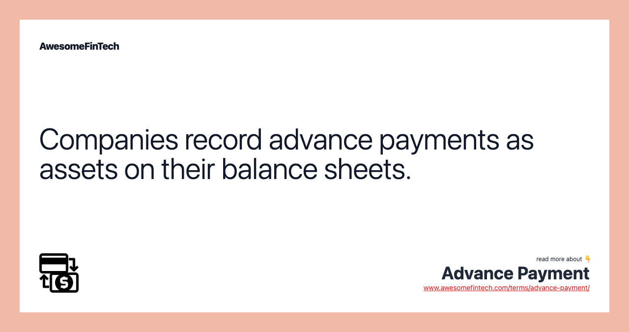 Companies record advance payments as assets on their balance sheets.