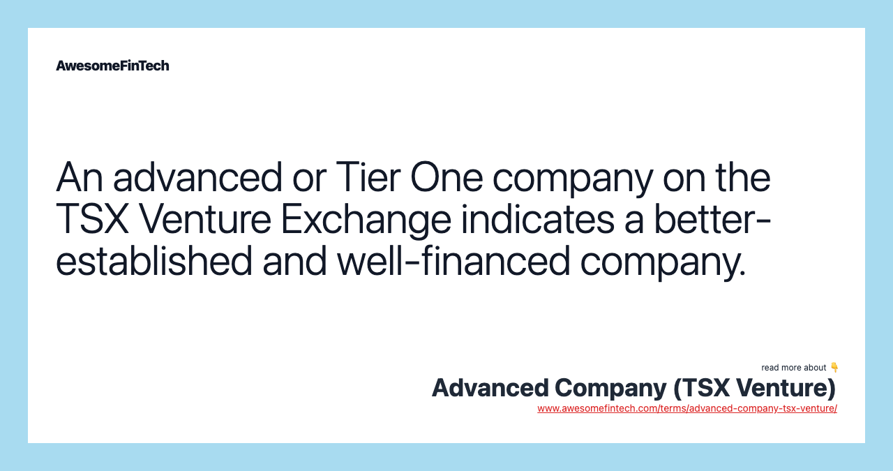 An advanced or Tier One company on the TSX Venture Exchange indicates a better-established and well-financed company.
