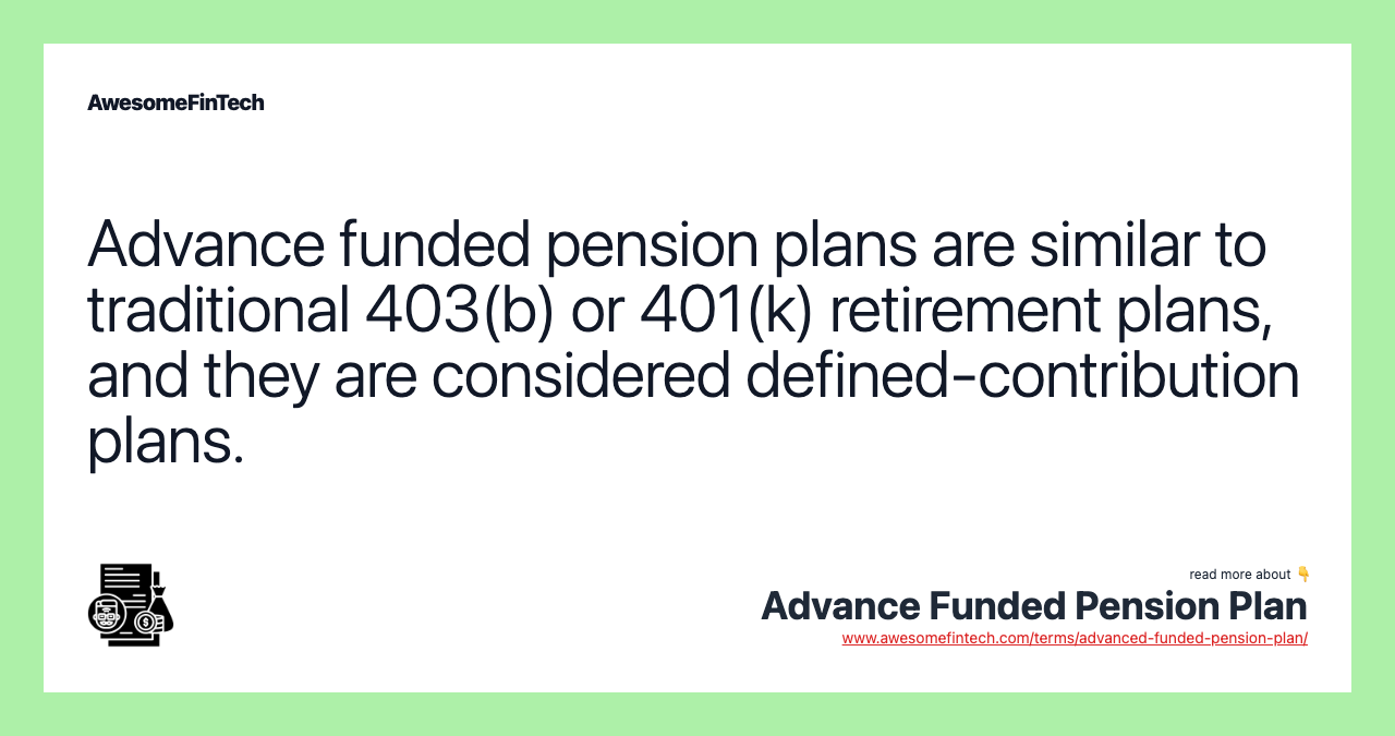 Advance funded pension plans are similar to traditional 403(b) or 401(k) retirement plans, and they are considered defined-contribution plans.