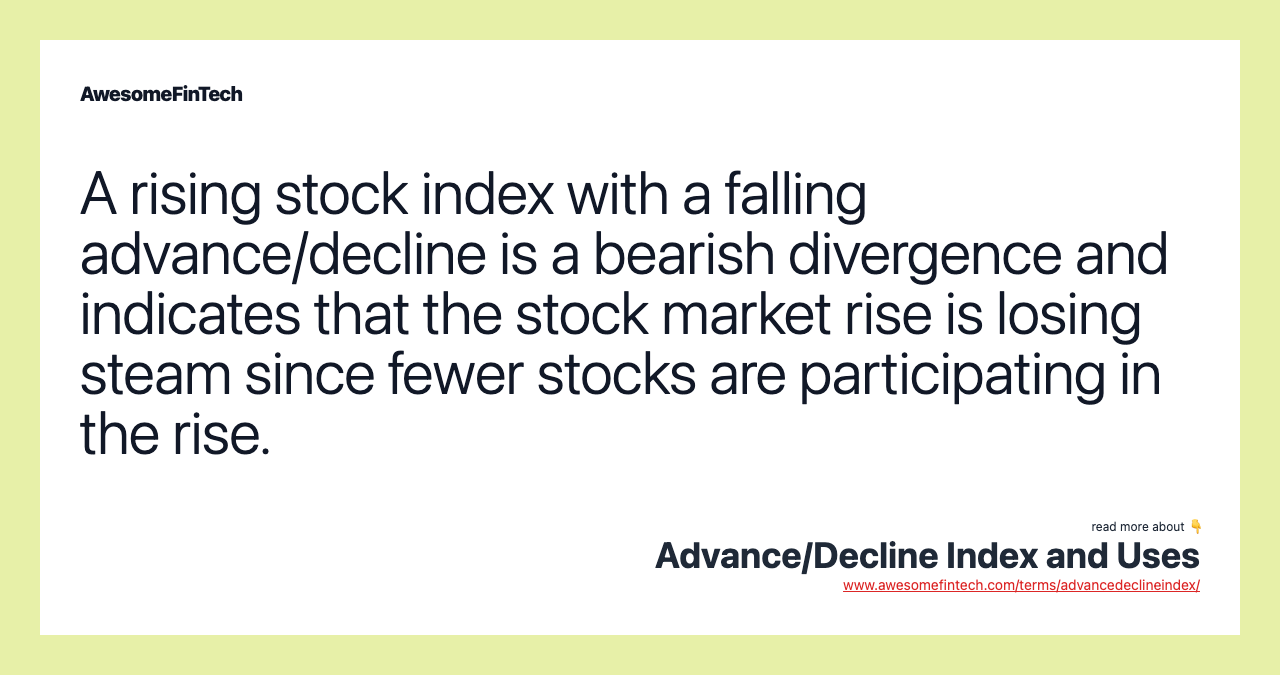 A rising stock index with a falling advance/decline is a bearish divergence and indicates that the stock market rise is losing steam since fewer stocks are participating in the rise.