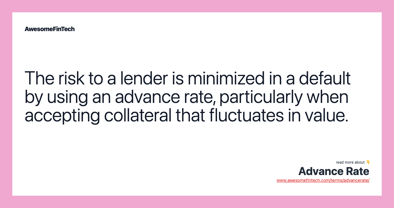 The risk to a lender is minimized in a default by using an advance rate, particularly when accepting collateral that fluctuates in value.