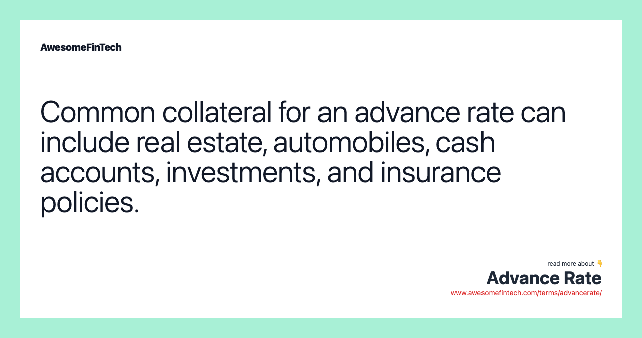 Common collateral for an advance rate can include real estate, automobiles, cash accounts, investments, and insurance policies.