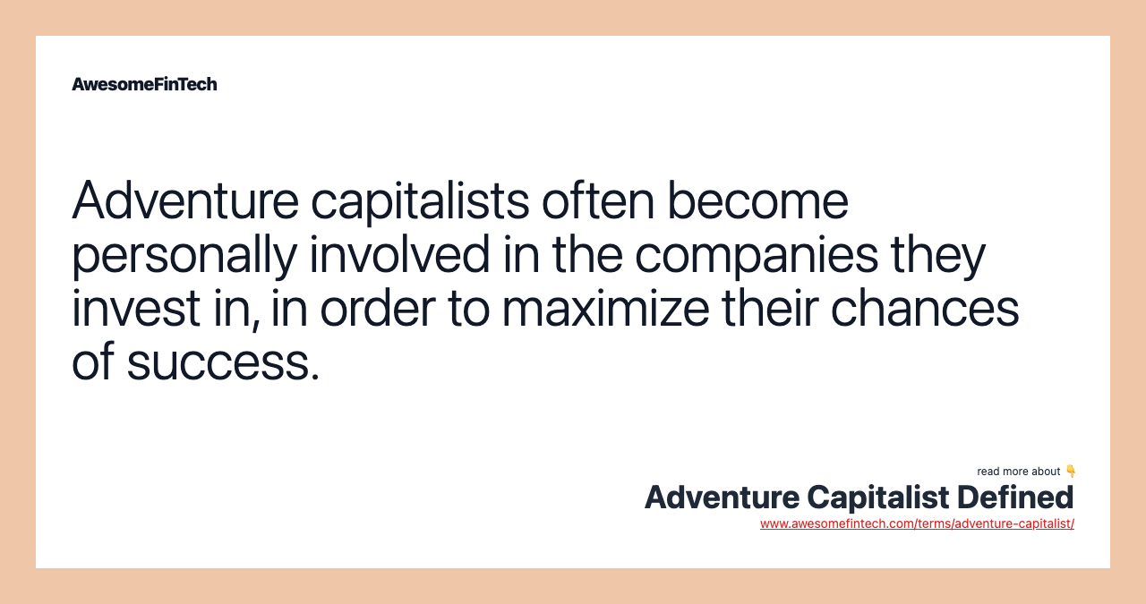 Adventure capitalists often become personally involved in the companies they invest in, in order to maximize their chances of success.