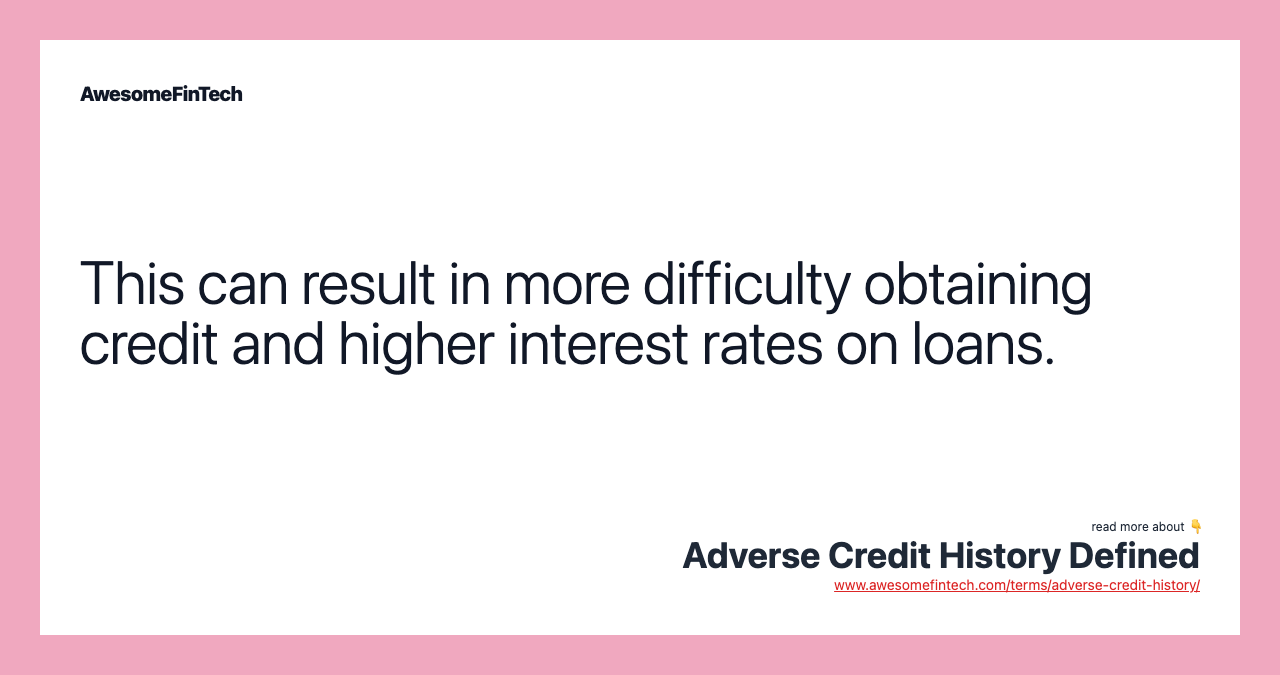 This can result in more difficulty obtaining credit and higher interest rates on loans.
