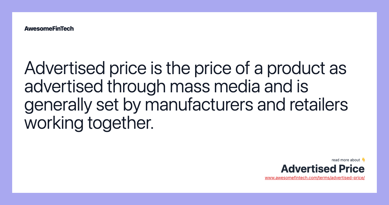 Advertised price is the price of a product as advertised through mass media and is generally set by manufacturers and retailers working together.