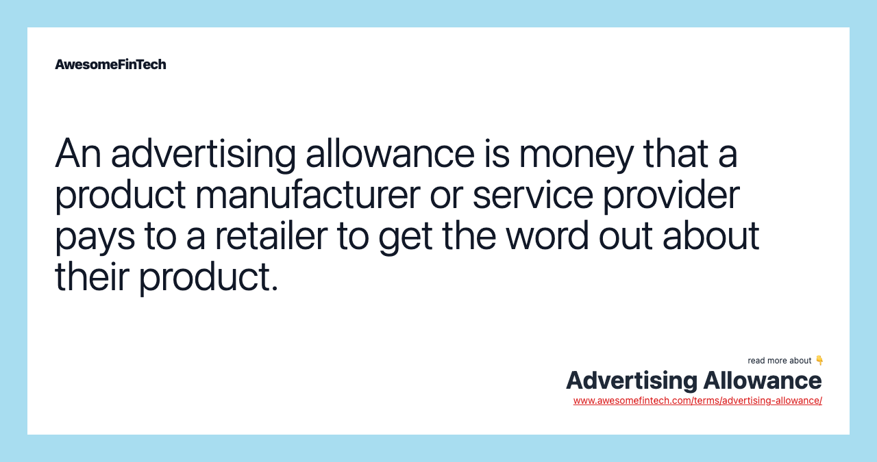 An advertising allowance is money that a product manufacturer or service provider pays to a retailer to get the word out about their product.
