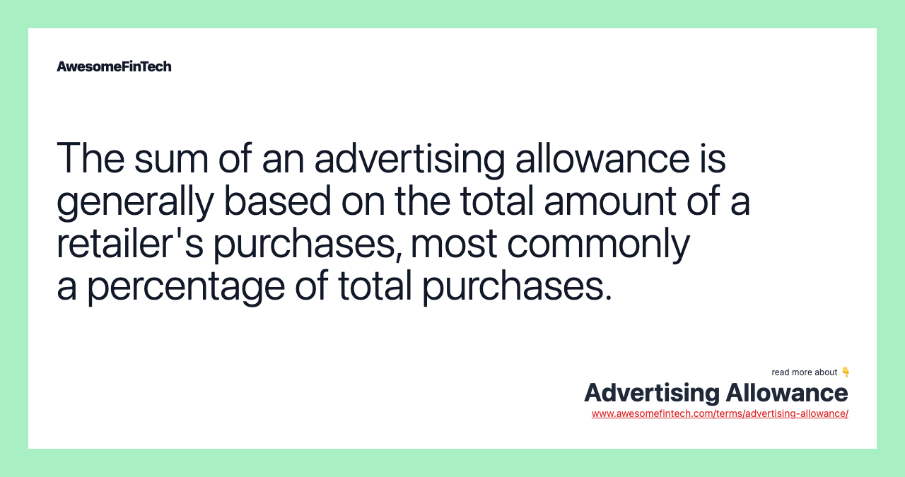 The sum of an advertising allowance is generally based on the total amount of a retailer's purchases, most commonly a percentage of total purchases.