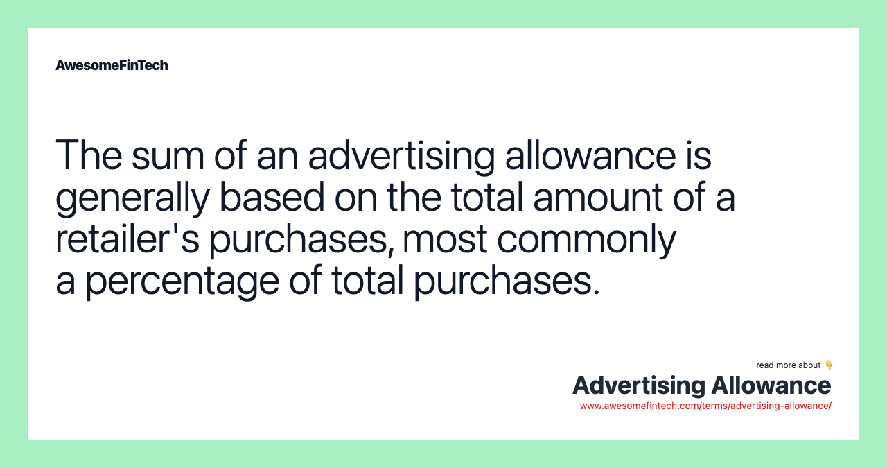 The sum of an advertising allowance is generally based on the total amount of a retailer's purchases, most commonly a percentage of total purchases.