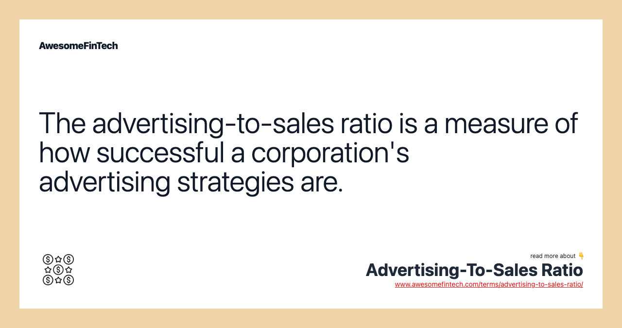 The advertising-to-sales ratio is a measure of how successful a corporation's advertising strategies are.