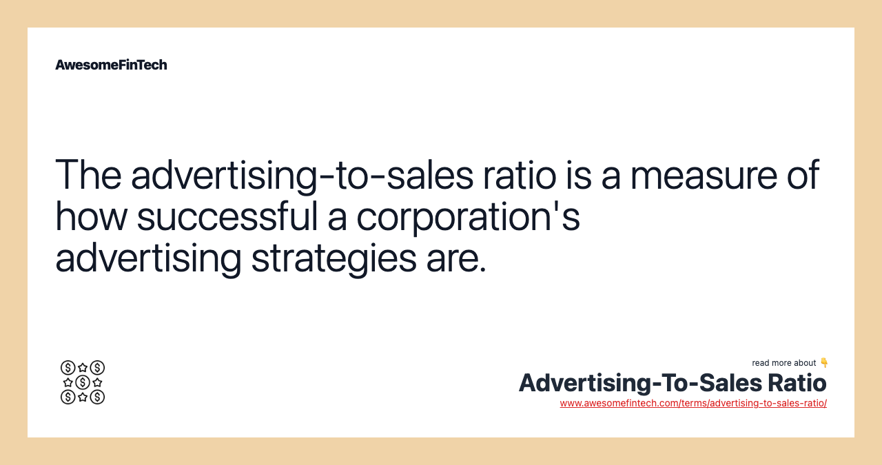 The advertising-to-sales ratio is a measure of how successful a corporation's advertising strategies are.