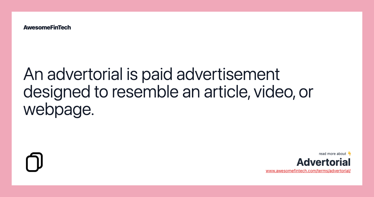 An advertorial is paid advertisement designed to resemble an article, video, or webpage.