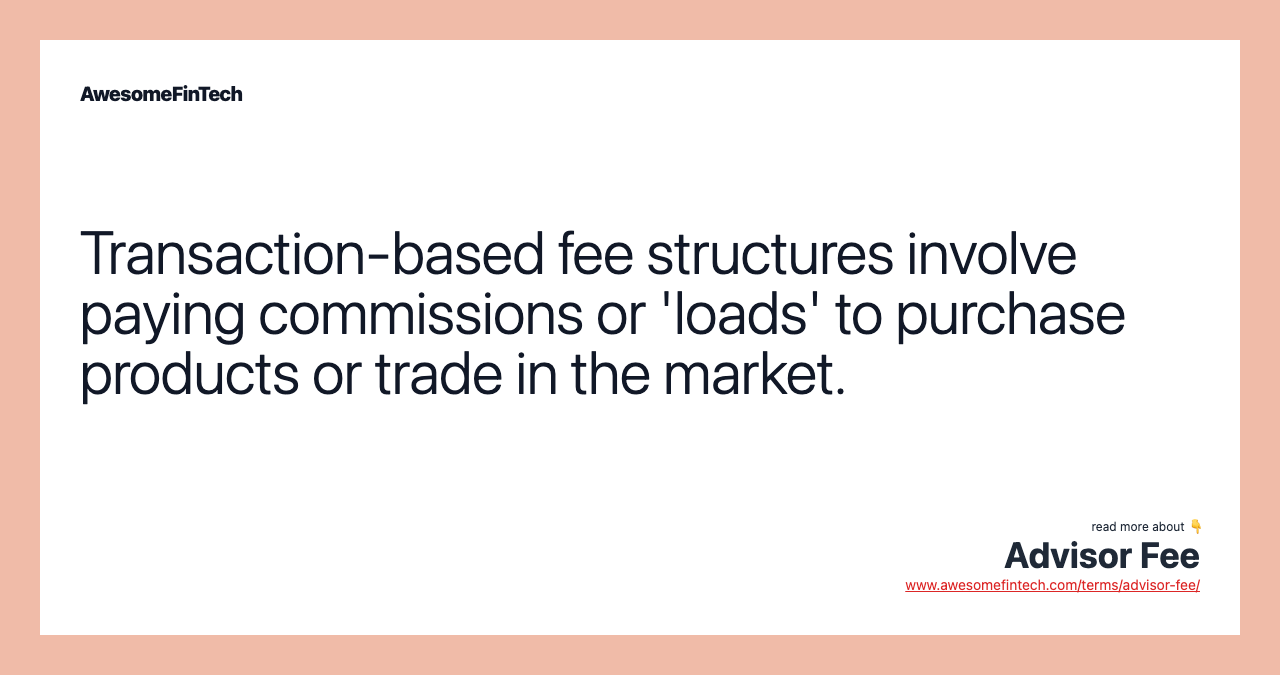 Transaction-based fee structures involve paying commissions or 'loads' to purchase products or trade in the market.