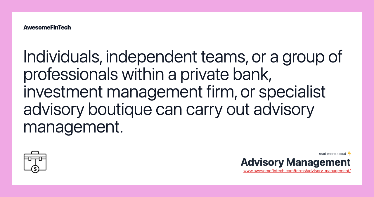 Individuals, independent teams, or a group of professionals within a private bank, investment management firm, or specialist advisory boutique can carry out advisory management.