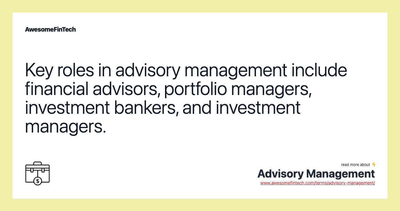Key roles in advisory management include financial advisors, portfolio managers, investment bankers, and investment managers.