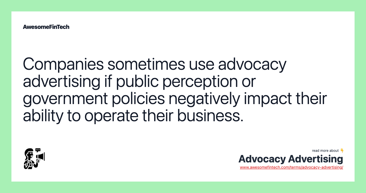 Companies sometimes use advocacy advertising if public perception or government policies negatively impact their ability to operate their business.
