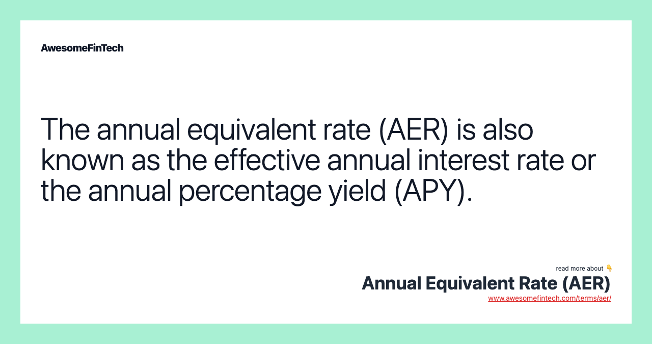 The annual equivalent rate (AER) is also known as the effective annual interest rate or the annual percentage yield (APY).
