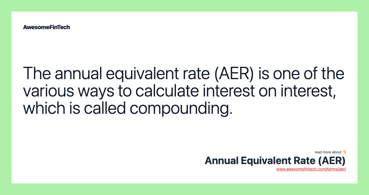 The annual equivalent rate (AER) is one of the various ways to calculate interest on interest, which is called compounding.