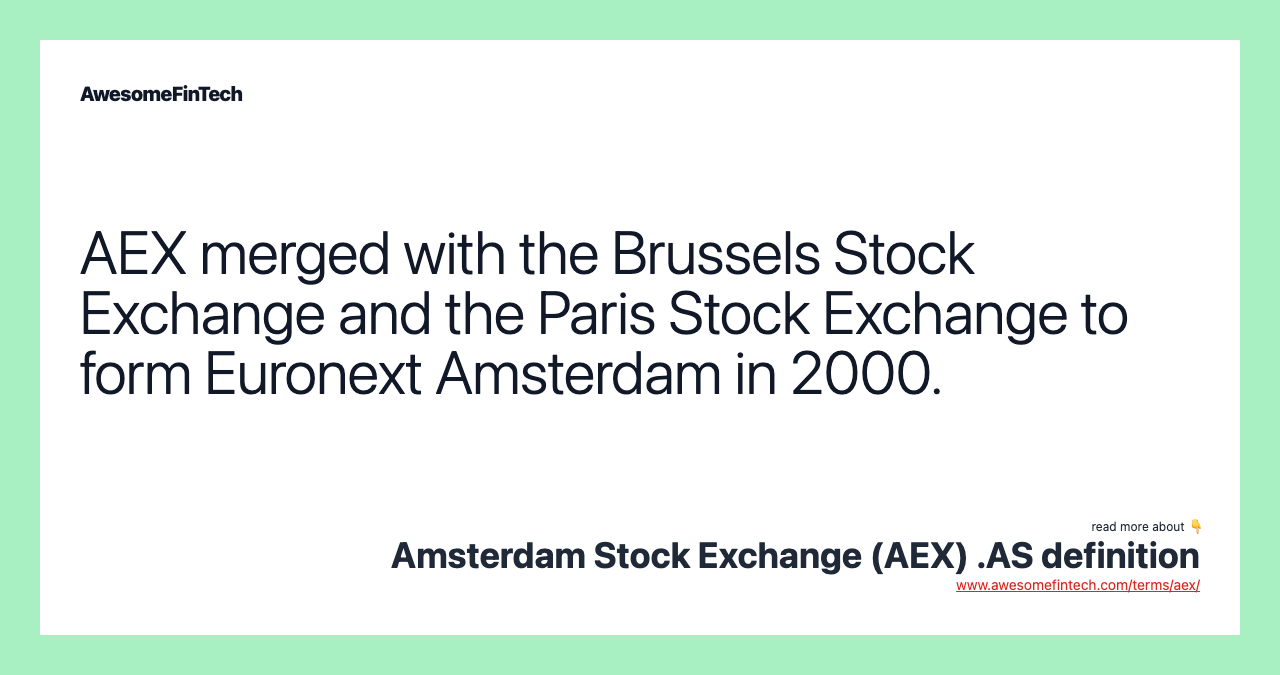 AEX merged with the Brussels Stock Exchange and the Paris Stock Exchange to form Euronext Amsterdam in 2000.