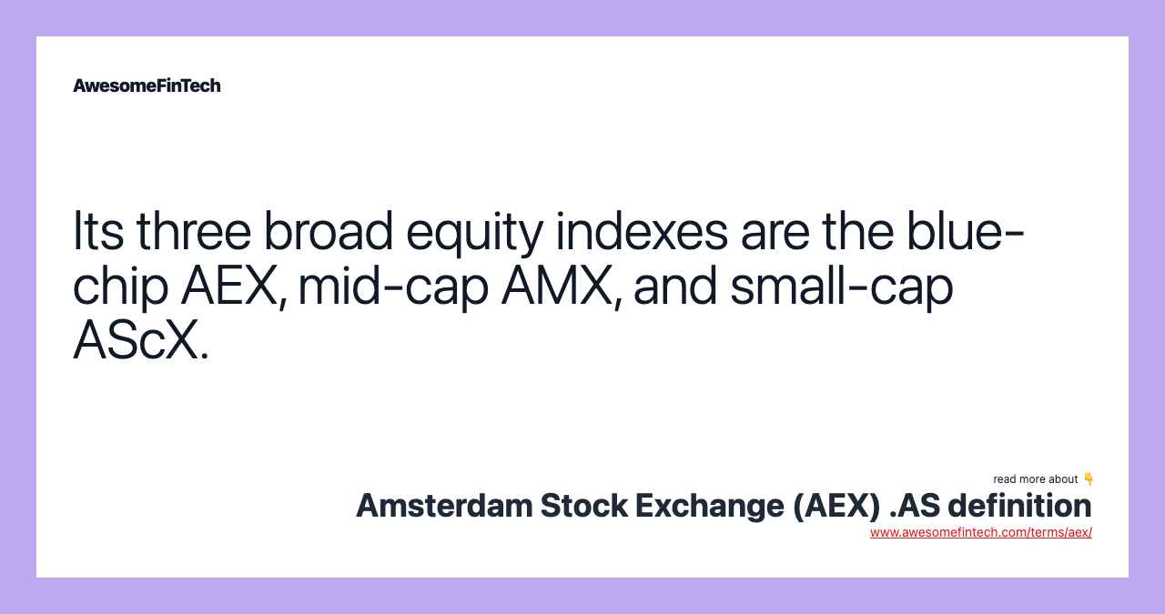 Its three broad equity indexes are the blue-chip AEX, mid-cap AMX, and small-cap AScX.