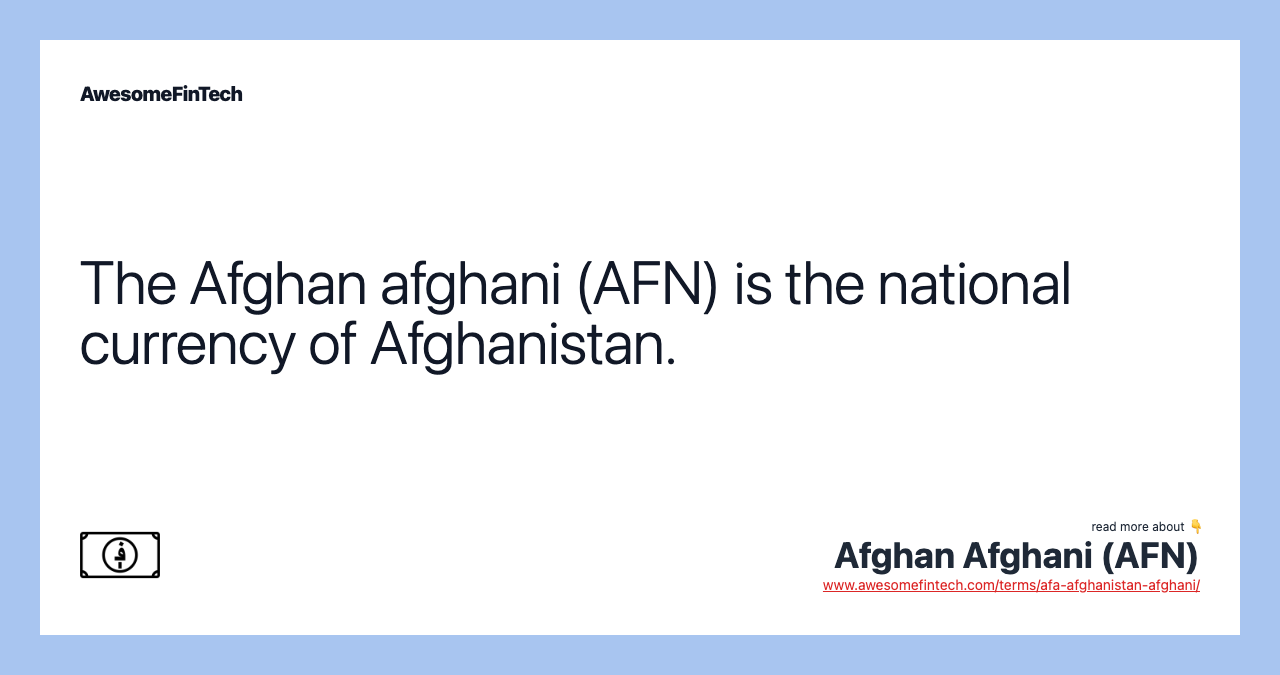 The Afghan afghani (AFN) is the national currency of Afghanistan.
