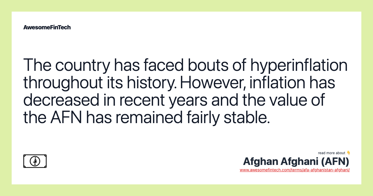 The country has faced bouts of hyperinflation throughout its history. However, inflation has decreased in recent years and the value of the AFN has remained fairly stable.