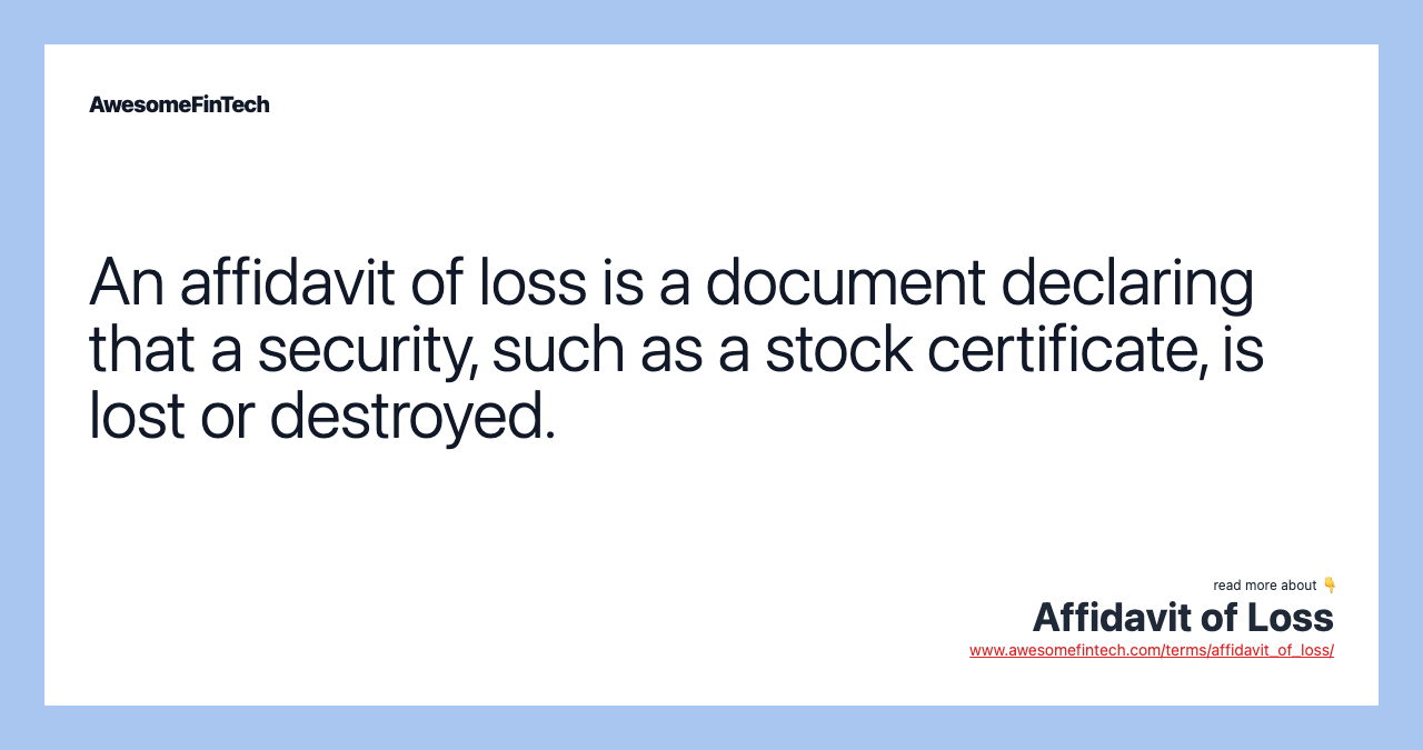 An affidavit of loss is a document declaring that a security, such as a stock certificate, is lost or destroyed.