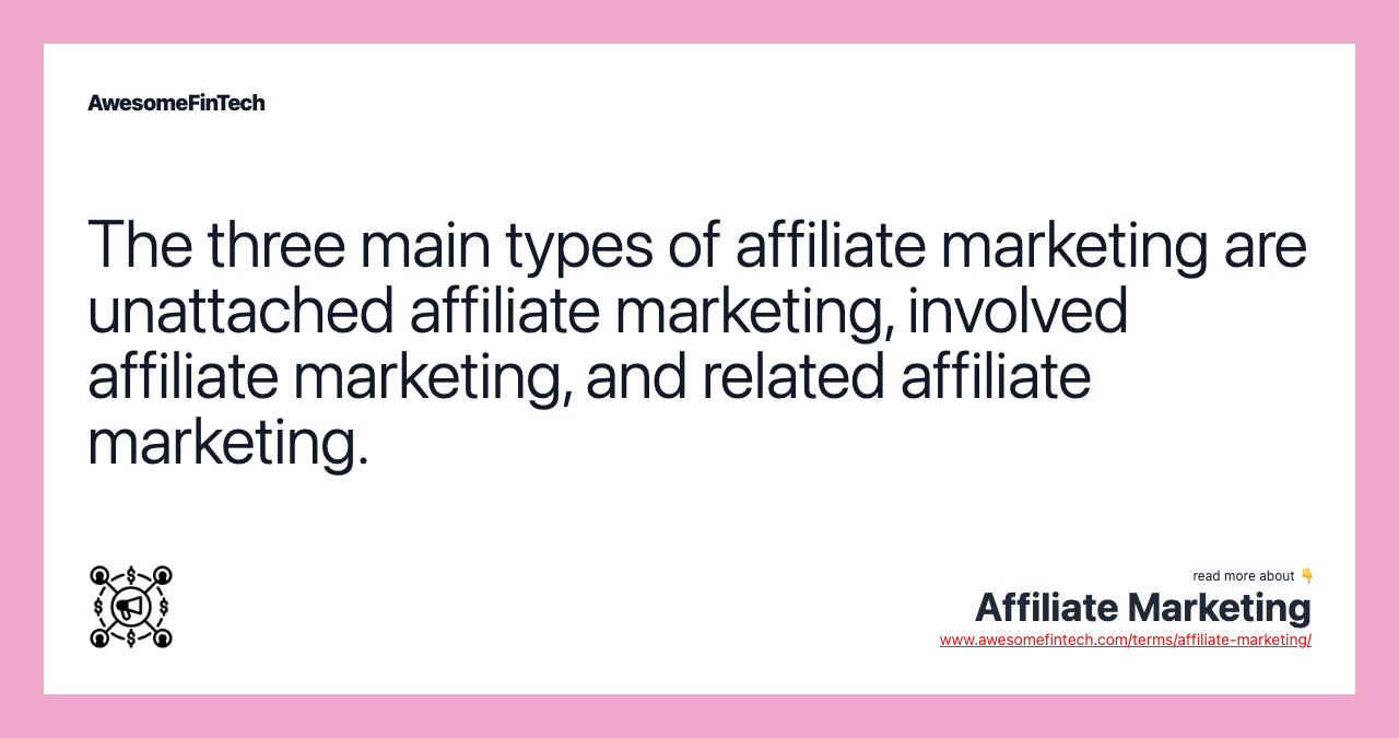 The three main types of affiliate marketing are unattached affiliate marketing, involved affiliate marketing, and related affiliate marketing.
