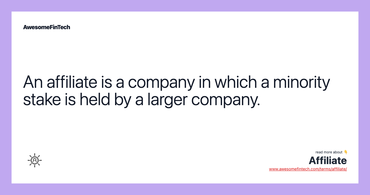 An affiliate is a company in which a minority stake is held by a larger company.