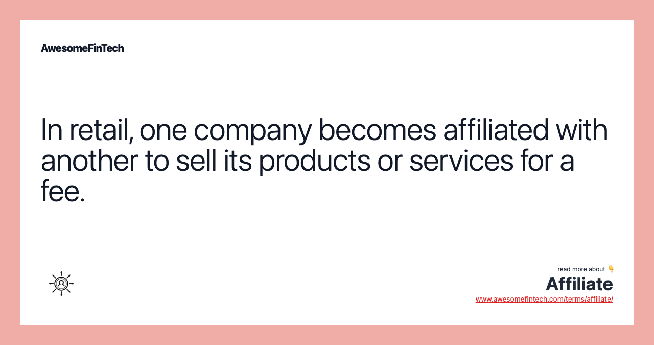 In retail, one company becomes affiliated with another to sell its products or services for a fee.