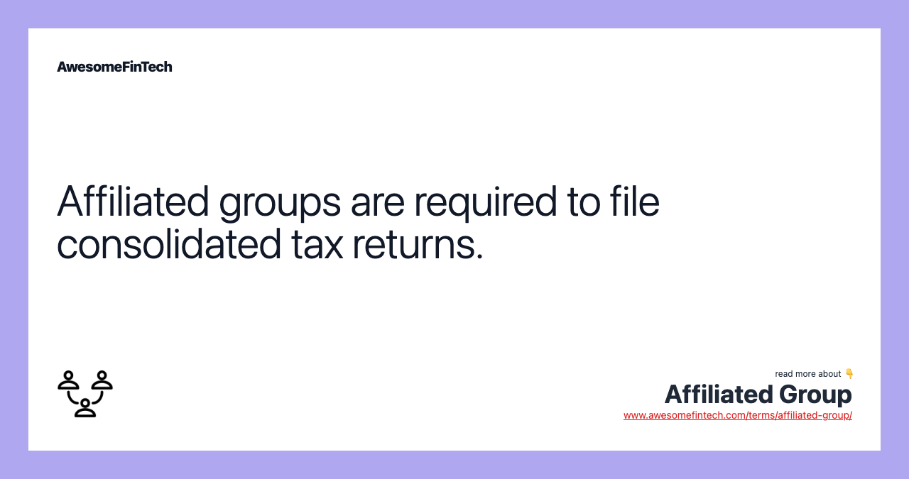 Affiliated groups are required to file consolidated tax returns.