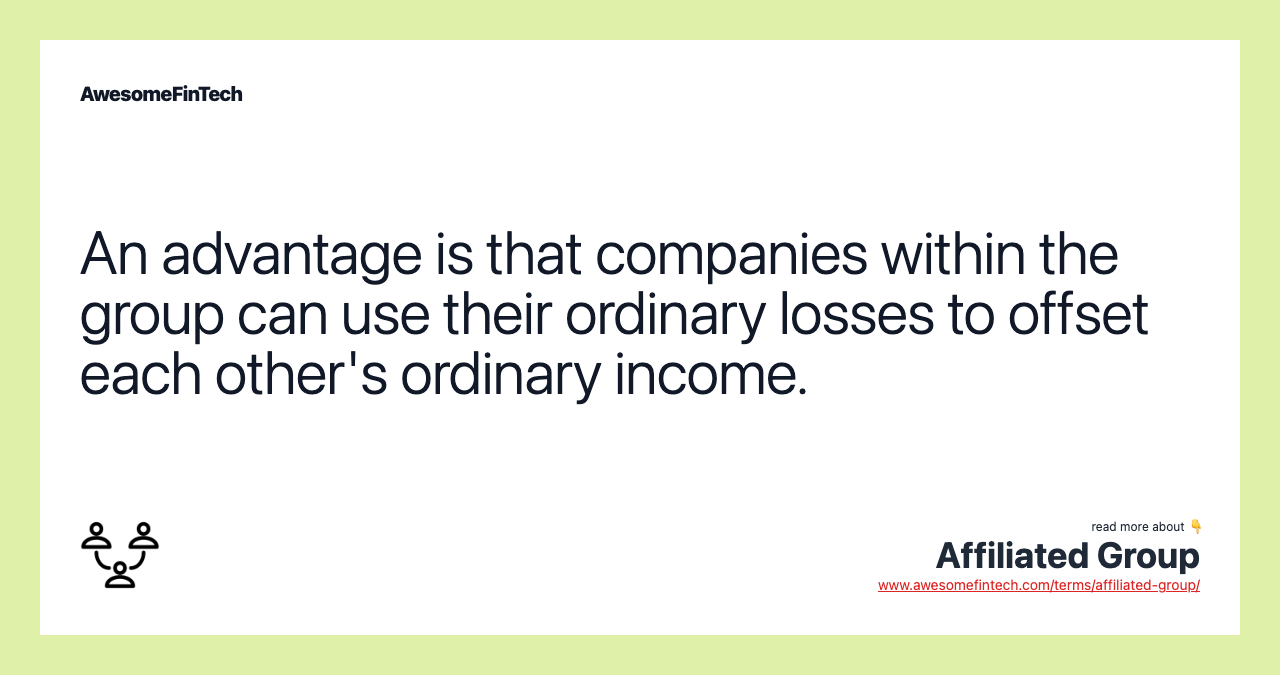 An advantage is that companies within the group can use their ordinary losses to offset each other's ordinary income.