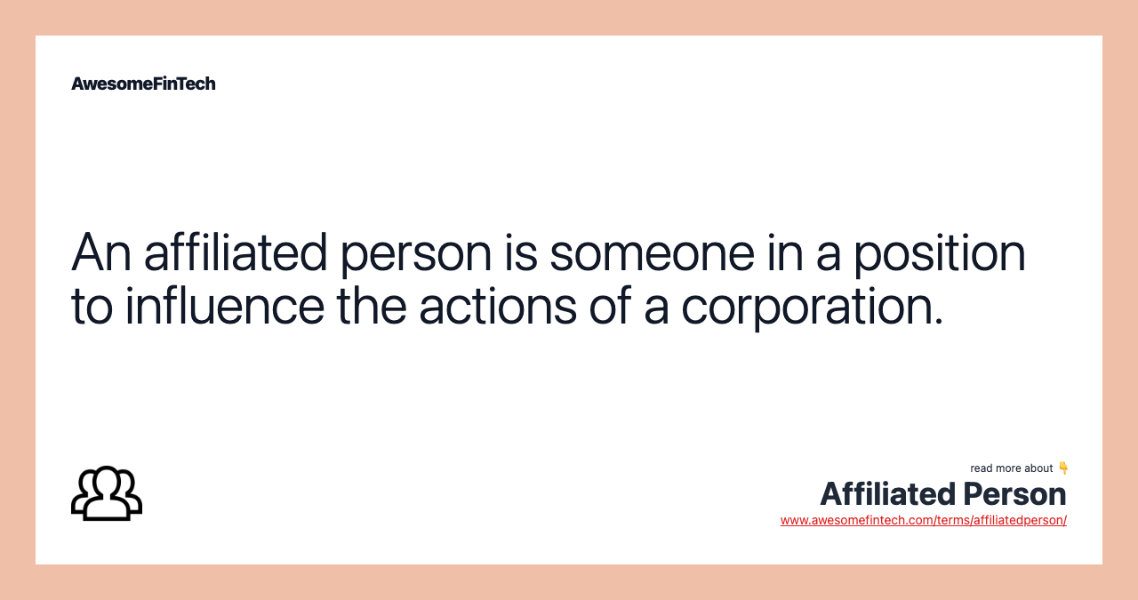 An affiliated person is someone in a position to influence the actions of a corporation.