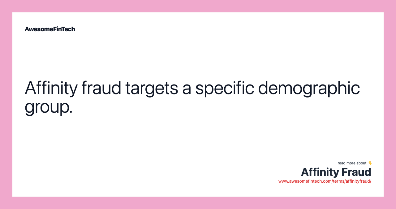 Affinity fraud targets a specific demographic group.