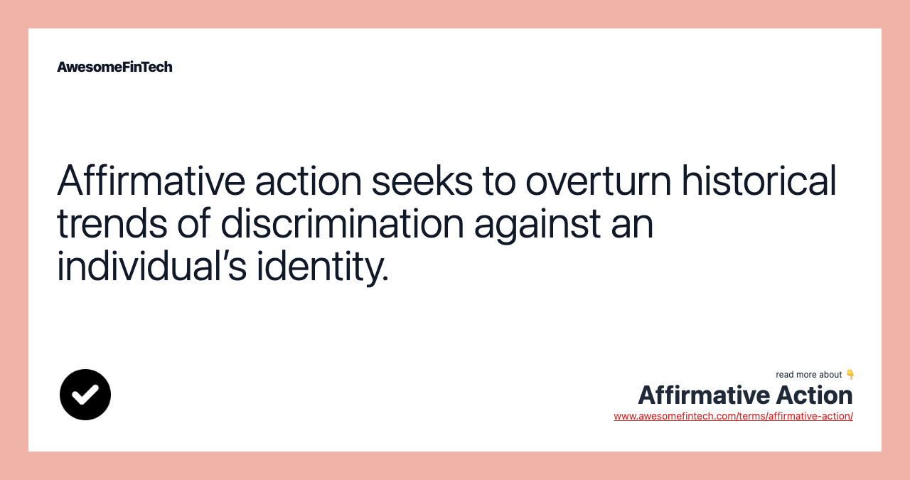 Affirmative action seeks to overturn historical trends of discrimination against an individual’s identity.