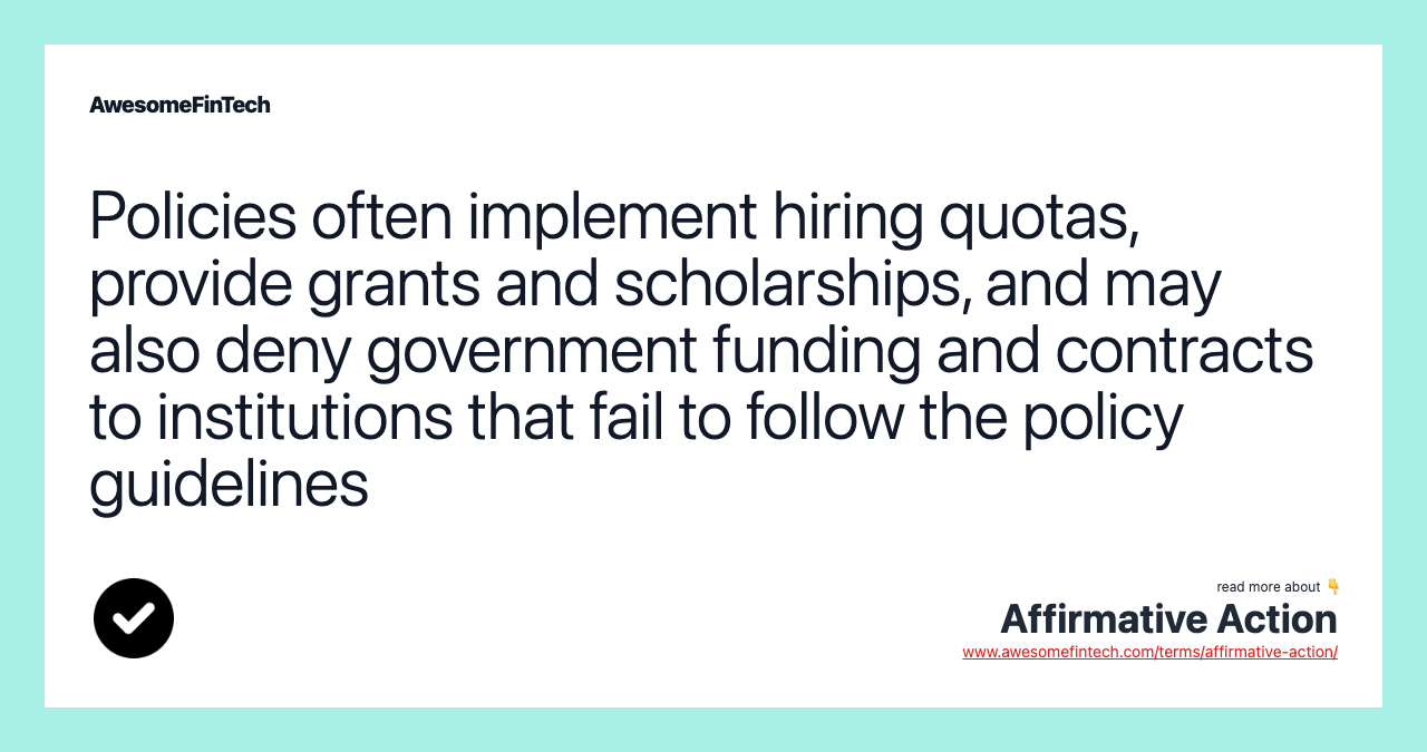 Policies often implement hiring quotas, provide grants and scholarships, and may also deny government funding and contracts to institutions that fail to follow the policy guidelines