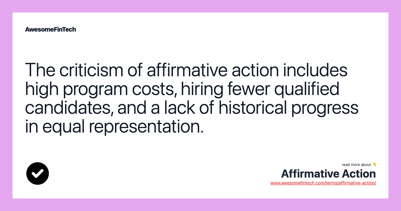 The criticism of affirmative action includes high program costs, hiring fewer qualified candidates, and a lack of historical progress in equal representation.