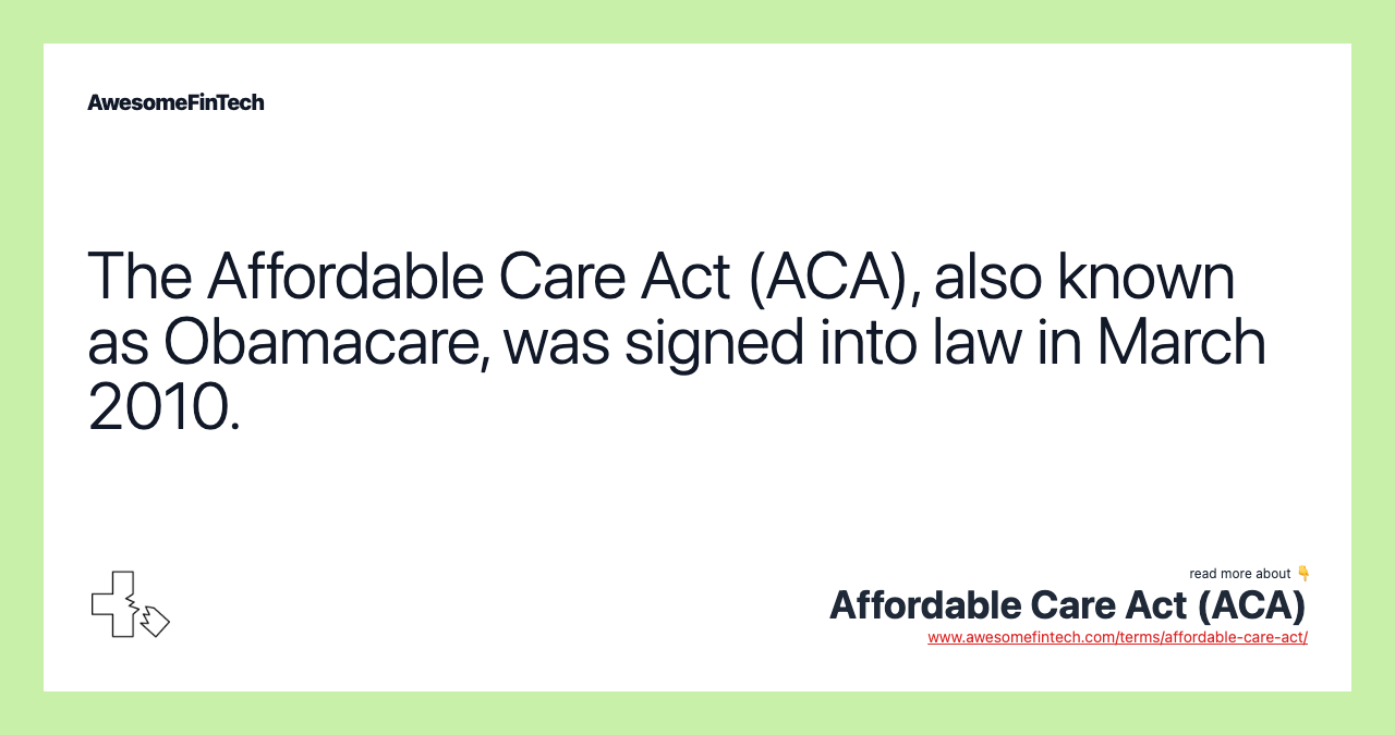 The Affordable Care Act (ACA), also known as Obamacare, was signed into law in March 2010.