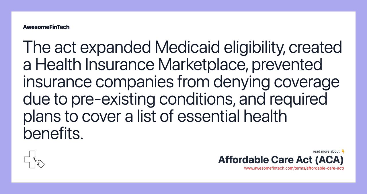 The act expanded Medicaid eligibility, created a Health Insurance Marketplace, prevented insurance companies from denying coverage due to pre-existing conditions, and required plans to cover a list of essential health benefits.