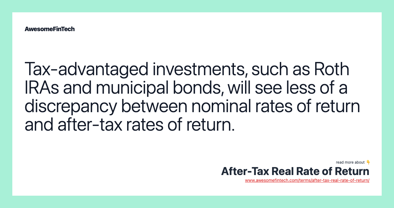 Tax-advantaged investments, such as Roth IRAs and municipal bonds, will see less of a discrepancy between nominal rates of return and after-tax rates of return.