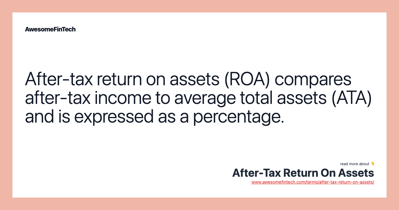 After-tax return on assets (ROA) compares after-tax income to average total assets (ATA) and is expressed as a percentage.