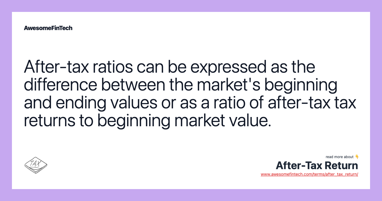 After-tax ratios can be expressed as the difference between the market's beginning and ending values or as a ratio of after-tax tax returns to beginning market value.