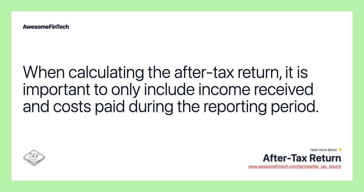 When calculating the after-tax return, it is important to only include income received and costs paid during the reporting period.