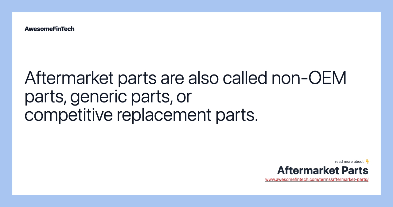 Aftermarket parts are also called non-OEM parts, generic parts, or competitive replacement parts.