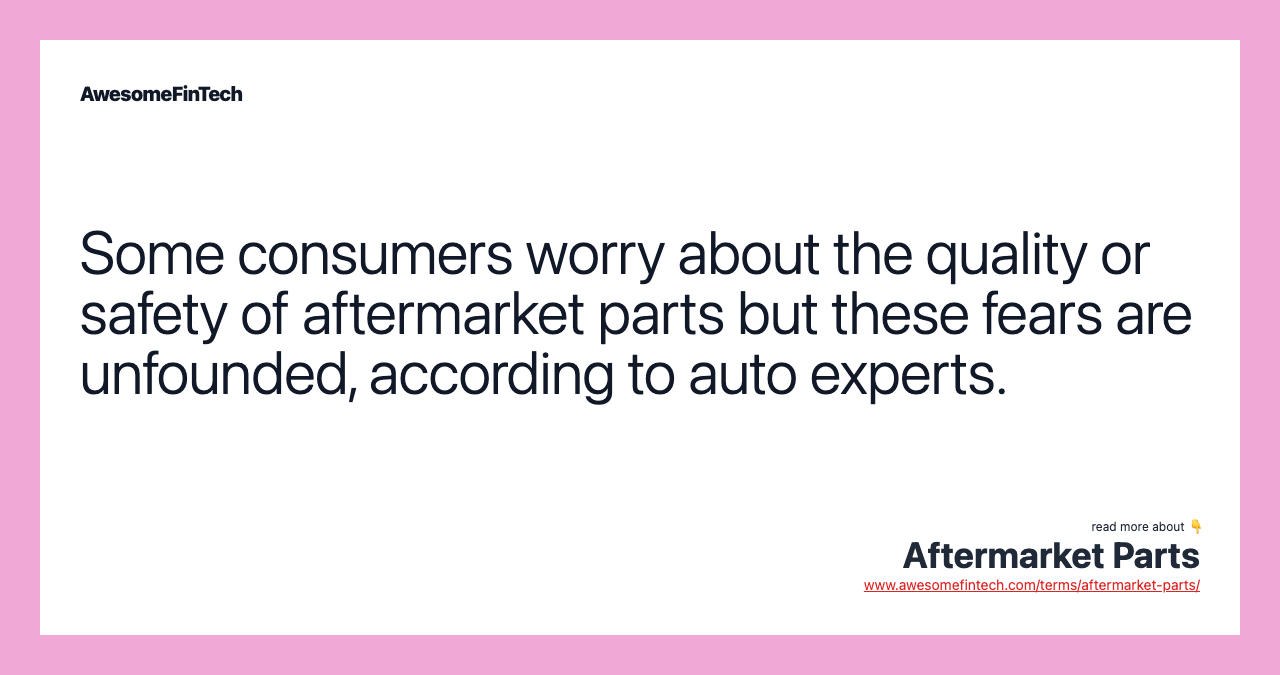 Some consumers worry about the quality or safety of aftermarket parts but these fears are unfounded, according to auto experts.