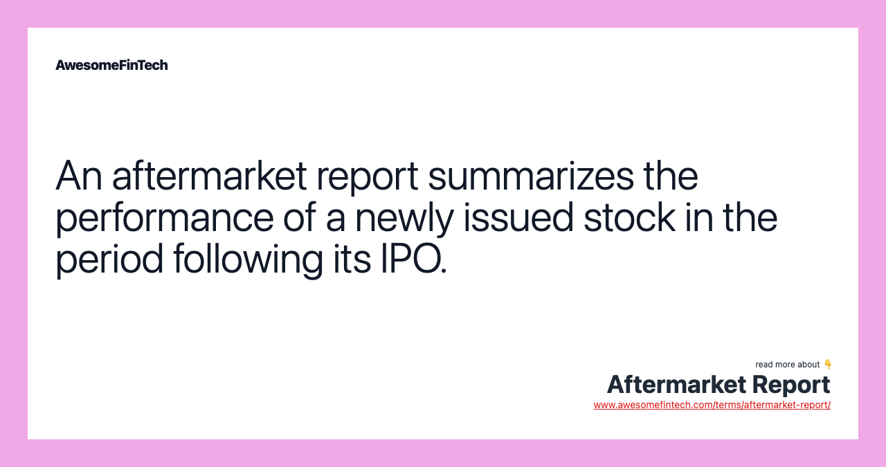 An aftermarket report summarizes the performance of a newly issued stock in the period following its IPO.