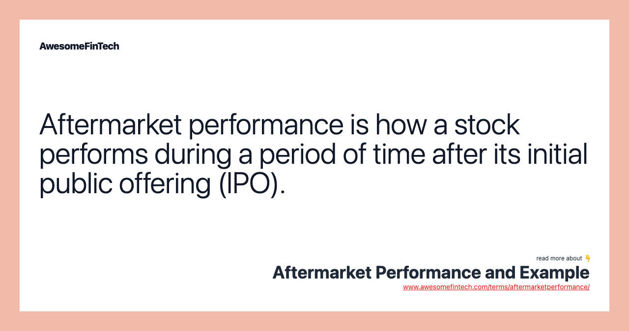 Aftermarket performance is how a stock performs during a period of time after its initial public offering (IPO).