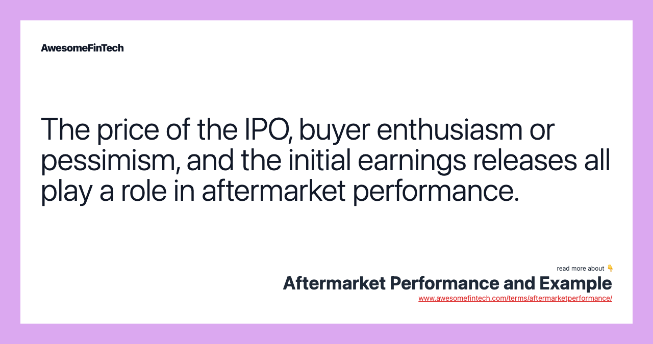 The price of the IPO, buyer enthusiasm or pessimism, and the initial earnings releases all play a role in aftermarket performance.
